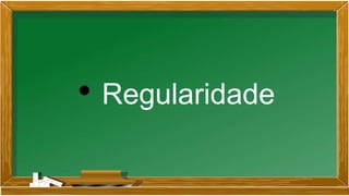 • Regularidade
 
