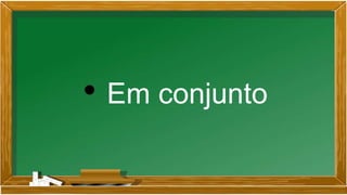 • Em conjunto
 