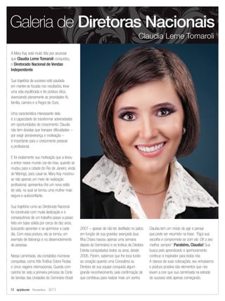 A Mary Kay está muito feliz por anunciar
que Claudia Leme Tomaroli conquistou
o Diretorado Nacional de Vendas
Independente.
Sua trajetória de sucesso está pautada
em manter-se focada nos resultados, levar
uma vida equilibrada e ter postura ética,
vivenciando plenamente as prioridades fé,
família, carreira e a Regra de Ouro.
Uma característica interessante dela
é a capacidade de transformar adversidades
em oportunidades de crescimento. Claudia
não tem dúvidas que transpor dificuldades –
por exigir perseverança e motivação –
é importante para o crescimento pessoal
e profissional.
E foi exatamente sua motivação que a levou
a entrar nesse mundo cor-de-rosa, quando se
mudou para a cidade do Rio de Janeiro, vinda
de Maringá, para casar-se. Mary Kay mostrou-
se não apenas um meio de realização
profissional; apresentou-lhe um novo estilo
de vida, na qual se tornou uma mulher mais
segura e autoconfiante.
Sua trajetória rumo ao Diretorado Nacional
foi construída com muita dedicação e é
consequência de um trabalho passo a passo
feito em base sólida por cerca de dez anos,
buscando aprender e se aprimorar a cada
dia. Com essa postura, ela se tornou um
exemplo de liderança e no desenvolvimento
de pessoas.
Nessa caminhada, ela contabiliza inúmeras
conquistas, como três Troféus Sobre Rodas
e cinco viagens internacionais. Guarda com
carinho ter sido a primeira princesa da Corte
de Vendas das Unidades do Seminário Brasil
2007 – apesar de não ter desfilado no palco,
em função de sua gravidez avançada (sua
filha Chiara nasceu apenas uma semana
depois do Seminário) e os troféus de Diretora
Estrela conquistados todos os anos, desde
2006. Porém, sabemos que lhe toca fundo
ao coração quando uma Consultora ou
Diretora de sua equipe conquista algum
grande reconhecimento, pela confirmação de
que contribuiu para realizar mais um sonho.
Claudia tem um modo de agir e pensar
que pode ser resumido na frase: “Faça sua
escolha e comprometa-se com ela. Dê o seu
melhor, sempre”. Parabéns, Claudia! Sua
busca pelo aprendizado e aprimoramento
contínuo é inspirador para todos nós.
A clareza de suas colocações, seu entusiasmo
e postura proativa são elementos que nos
levam a crer que sua caminhada na estrada
do sucesso está apenas começando.
Galeria de Diretoras Nacionais
Claudia Leme Tomaroli
12 applause Novembro 2012
 