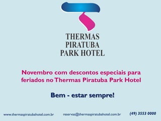 Novembro com descontos especiais para
feriados noThermas Piratuba Park Hotel
Bem - estar sempre!
(49) 3553 0000reservas@thermaspiratubahotel.com.brwww.thermaspiratubahotel.com.br
 