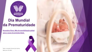 Dia Mundial
da Prematuridade
Novembro Roxo: Mês de sensibilização global
para a causa da prematuridade.
Nome: Jennipher Oliveira dos Santos
Matricula: 03110051
 