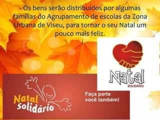 - Os bens serão distribuídos por algumas 
famílias do Agrupamento de escolas da Zona 
Urbana de Viseu, para tornar o seu Natal um 
pouco mais feliz. 
 