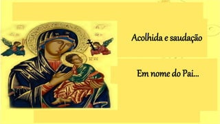 Acolhida e saudação
Em nome do Pai...
 