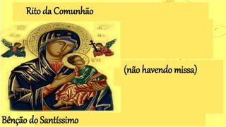 (não havendo missa)
Rito da Comunhão
Bênção do Santíssimo
 