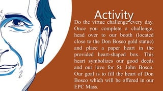 Activity
Do the virtue challenge every day.
Once you complete a challenge,
head over to our booth (located
close to the Do...