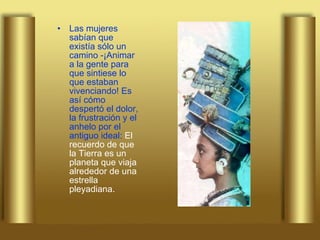 Las mujeres sabían que existía sólo un camino -¡Animar a la gente para que sintiese lo que estaban vivenciando! Es así cómo despertó el dolor, la frustración y el anhelo por el antiguo ideal:  El recuerdo de que la Tierra es un planeta que viaja alrededor de una estrella pleyadiana.  