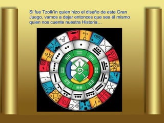 Si fue Tzolk’in quien hizo el diseño de este Gran Juego, vamos a dejar entonces que sea él mismo quien nos cuente nuestra Historia… 
