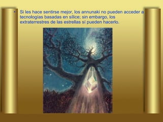 Si les hace sentirse mejor, los annunaki no pueden acceder a tecnologías basadas en sílice; sin embargo, los extraterrestres de las estrellas sí pueden hacerlo. 