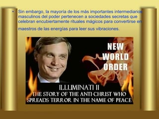 Sin embargo, la mayoría de los más importantes intermediarios masculinos del poder pertenecen a sociedades secretas que celebran encubiertamente rituales mágicos para convertirse en maestros de las energías para leer sus vibraciones.   