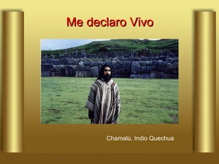 Me declaro Vivo Chamalú, Indio Quechua 