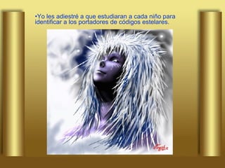 Yo les adiestré a que estudiaran a cada niño para identificar a los portadores de códigos estelares.   