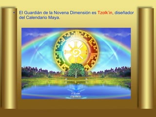 El Guardián de la Novena Dimensión es  Tzolk’in , diseñador del Calendario Maya. 
