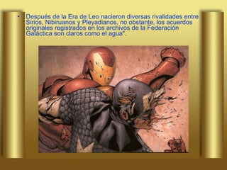 Después de la Era de Leo nacieron diversas rivalidades entre Sirios, Nibiruanos y Pleyadianos, no obstante, los acuerdos originales registrados en los archivos de la Federación Galáctica son claros como el agua". 