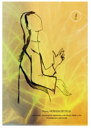 Maria, MORADA DE DEUS. 
Uma missão, uma pergunta inquietante e um abraço desde o alto. 
Chamadas para uma missão 
3º Dia 
 