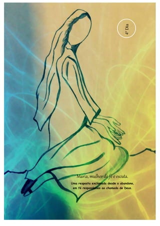 Maria, mulher de fé e escuta. 
Uma resposta exclamada desde o abandono, 
em fé respondemos ao chamado de Deus. 
4º Dia 
 