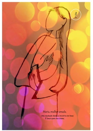 Maria, mulher amada. 
Uma saudação desde a iniciativa de Deus. 
É Deus quem nos chama. 
2º Dia 
 