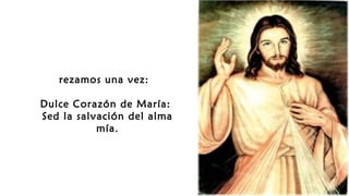 rezamos una vez: 
Dulce Corazón de María:
Sed la salvación del alma
mía.
 