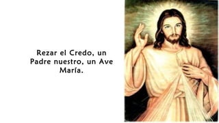 Rezar el Credo, un
Padre nuestro, un Ave
María.
 