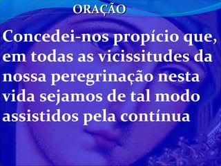 ORAÇÃO

Concedei-nos propício que,
em todas as vicissitudes da
nossa peregrinação nesta
vida sejamos de tal modo
assistidos pela contínua

 