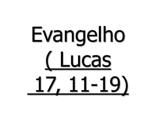 Evangelho
( Lucas
17, 11-19)
 