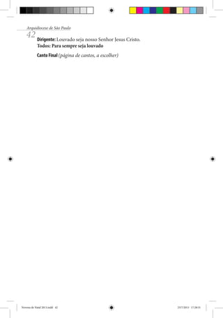 Arquidiocese de São Paulo

42 Dirigente: Louvado seja nosso Senhor Jesus Cristo.
Todos: Para sempre seja louvado

Canto Final (página de cantos, a escolher)

Novena de Natal 2013.indd 42

23/7/2013 17:28:31

 