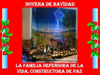 Novena de Navidad




            Foto: Alvaro Isaza Arboleda
                  Diseño es Decoración
La Familia defensora de la
vida, constructora de paz
 