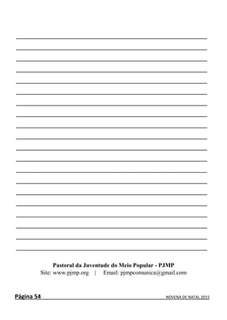 Página 54 NOVENA DE NATAL 2015
___________________________________________________________
___________________________________________________________
___________________________________________________________
___________________________________________________________
___________________________________________________________
___________________________________________________________
___________________________________________________________
___________________________________________________________
___________________________________________________________
___________________________________________________________
___________________________________________________________
___________________________________________________________
___________________________________________________________
___________________________________________________________
___________________________________________________________
___________________________________________________________
___________________________________________________________
___________________________________________________________
___________________________________________________________
___________________________________________________________
Pastoral da Juventude do Meio Popular - PJMP
Site: www.pjmp.org | Email: pjmpcomunica@gmail.com
 
