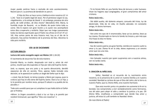 mujer puede sentirse fuera o excluido de este acontecimiento.
Nacerá para ti. La promesa de bendición es para ti.
El Hijo de Dios se hace carne y habitará entre nosotros (cf. Jn
1,14). “José es el padre legal de Jesús. Por él pertenece según la Ley,
«legalmente», a la estirpe de David. Y, sin embargo, proviene de otra
parte, de «allá arriba», de Dios mismo” (Benedicto XVI). María, la
humilde mujer de Nazaret, es su Madre; de quien toma toda su
carne. Ella le espera con gran ilusión y es quien nos acompañará
estos días a esperarlo y recibirlo. Dejar que nos traiga nuevamente
todos los bienes espirituales que el Padre nos ofrece en Él (cf. Ef 1,3-
14). Hoy somos parte de esta historia real, hoy es el día de la
salvación, hoy somos herederos de la promesa de Dios. Abramos la
vida para recibirla.
DÍA 18 DE DICIEMBRE
LECTURA BIBLICA:
Lectura del santo evangelio según san Mateo (Mt 1,18-24)
El nacimiento de Jesucristo fue de esta manera:
Estando María, su madre, desposada con José y, antes de vivir
juntos, resultó que ella esperaba un hijo por obra del Espíritu Santo.
José, su esposo, que era justo y no quería denunciarla, decidió
separarse de ella en secreto. Pero, apenas había tomado esta
decisión, se le apareció en sueños un ángel del Señor que le dijo:
—«José, hijo de David, no temas aceptar a María por esposa, pues la
criatura que hay en ella viene del Espíritu Santo. Dará a luz un hijo, y
tú le pondrás por nombre Jesús, porque Él salvará a su pueblo de los
pecados.»
Todo esto sucedió para que se cumpliese lo que había dicho el Señor
por el Profeta:
«Miren: la Virgen concebirá y dará a luz un hijo y le pondrá por
nombre Emmanuel, que significa "Dios-con-nosotros".»
- Tú te hiciste Niño en una familia llena de ternura y calor humano.
Vivan los hogares aquí congregados, el gran compromiso del amor
cristiano.
Dulce Jesús mío…
- Del débil auxilio, del doliente amparo; consuelo del triste, luz de
desterrado. Vida de mi vida, mi Dueño adorado; mi constante
amigo, mi divino hermano.
Dulce Jesús mío…
- Ven ante mis ojos de ti enamorados, bese ya tus plantas, bese ya
tus manos. Prosternado en tierra te tiendo los brazos y aún más que
mis frases te dice mi llanto.
Dulce Jesús mío…
- Haz de nuestra patria una gran familia; siembra en nuestro suelo tu
amor y tu paz. Danos fe en la vida, danos esperanza y un sincero
amor que nos una más.
Dulce Jesús mío…
- Ven Salvador nuestro por quien suspiramos ven a nuestras almas,
ven no tardes tanto.
Dulce Jesús mío…
9. ORACIÓN AL NIÑO DIOS.
Señor, Navidad es el recuerdo de tu nacimiento entre
nosotros, es la presencia de tu amor en nuestra familia y en nuestra
sociedad. Navidad es certeza de que el Dios del cielo y de la tierra es
nuestro Padre, que tú, Divino Niño, eres nuestro hermano.
Que esta reunión junto a tu pesebre nos aumente la fe en tu
bondad, nos comprometa a vivir verdaderamente como hermanos,
nos dé valor para alejar el odio y sembrar la justicia y la paz. Oh
Divino Niño, enséñanos a comprender que donde hay amor y
justicia, allí estas tú y allí también es Navidad. Amén.
(Se reza Gloria al Padre)
10
27
 
