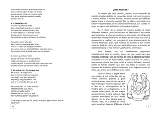 Es tan lindo el chiquito que nunca podra ser,
que su belleza copien el lapiz y el pincel,
pues el eterno Padre con inmenso poder
hizo que el Hijo fuera, excelso como Él,
excelso como Él.
6. EL TAMBORILERO
El camino que lleva a Belén
baja hasta el valle que la nieve cubrió,
los pastorcillos quieren ver a su Rey,
le traen regalos en su humilde zurrón.
Ropopompom, ropopompom, pom.
Ha nacido en un portal de Belén, el niño Dios.
Yo quisiera poner a tus pies
algún presente que te agrade, Señor;
mas tú ya sabes que soy pobre también
y no poseo más que mi viejo tambor, ropo pom pom....
En tu honor frente al portal tocaré con mi tambor.
El camino que lleva a Belén
yo voy marcando con mi viejo tambor,
nada mejor hay que te pueda ofrecer;
su ronco acento es un canto de amor, ropo pom pom.
Cuando Dios me vio tocando ante Él, me sonrió.
7. MI RAZON ERES TU (Verbum Dei)
Me acerco a Ti, respiro paz
y en el silencio surge una pregunta:
¿por qué?, ¿por qué...estás ahí?
Pequeño y frágil, te acercas a mí,
aún no te entiendo, dime por qué.
MI RAZON ERES TU, TU MI PORQUE.
MIRAME ENTRE ESAS PAJAS,
HECHO UN NIÑO POR TI.
MIRAME EN UN TROZO DE PAN
Y EN ESA CRUZ. ESTOY SOLO POR TI.
¿Qué tengo yo para que Tú, junto a mi puerta, pases noches frías de
ingratitud?
¿UNA NOVENA?
La novena (del latín "novem", nueve), es una devoción de
oración privada o pública de nueve días, donde nos reunimos como
Católicos, leemos la Palabra de Dios y hacemos oración para obtener
alguna gracia o intención especial. Ella no sólo es permitida sino
también recomendada por la autoridad eclesiástica, aun cuando no
tenga un lugar o sitio definido en la liturgia de la Iglesia.
En el sentir de la piedad de nuestro pueblo se rezan
diferentes novenas, pues son muchas las devociones y los santos
que celebramos y a los que pedimos su intercesión. Así, la Novena
de Navidad, resalta entre todas las demás por ser la que nos ayuda a
prepararnos y celebrar con gran gozo el gran acontecimiento de
nuestra Redención; pues, “por nosotros los hombres y por nuestra
salvación bajó del cielo y por obra del Espíritu Santo se encarnó de
María la Virgen y se hizo hombre”, profesamos en el Credo.
Esta Novena, con sus meditaciones preparadas
especialmente para la ocasión, quiere ser una ayuda para que
reunidos en familia y con los vecinos, en torno al pesebre que todos
colocamos en casa en estas fechas, vivamos nuestra Fe Católica,
preparemos nuestra vida para recibir a nuestro Salvador, recemos
juntos en familia dejando que Dios nos hable al corazón, nos
llenemos del auténtico gozo de la Navidad y nos hagamos como los
niños para entrar así en el Reino de los cielos.
Que San José y la Virgen María
nos ayuden a vivir estos días con su
mismo asombro, gratitud y gozo
profundo al ver cómo se hace carne el
Hijo de Dios por nosotros. Que nos den
el don de la contemplación de la
Palabra para ser protagonistas, y no
simples espectadores, de este magno
acontecimiento. Y sobre todo nos haga
también mensajeros de esta Buena
Noticia, de la gran alegría para el
mundo: “Hoy, en la ciudad de David,
les ha nacido un Salvador. El Mesías, el Señor”.
334
 