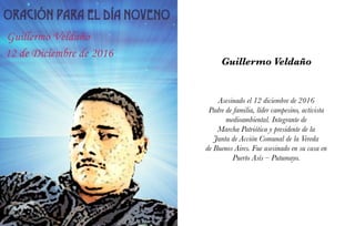 Guillermo Veldaño
Asesinado el 12 diciembre de 2016
Padre de familia, líder campesino, activista
medioambiental. Integrante de
Marcha Patriótica y presidente de la
Junta de Acción Comunal de la Vereda
de Buenos Aires. Fue asesinado en su casa en
Puerto Asís – Putumayo.
 