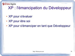 XP : l'émancipation du Développeur
●   XP pour s'évaluer
●   XP pour être soi
●   XP pour s'émanciper en tant que Développeur




                        http://thierrycros.net    38
 