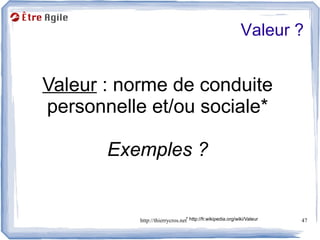 Valeur ?


Valeur : norme de conduite
personnelle et/ou sociale*

       Exemples ?


           http://thierrycros.net* http://fr.wikipedia.org/wiki/Valeur   47
 