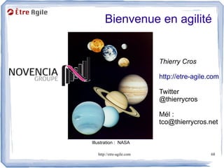 Bienvenue en agilité


                           Thierry Cros

                           http://etre-agile.com

                           Twitter
                           @thierrycros

                           Mél :
                           tco@thierrycros.net

Illustration : NASA

   http://etre-agile.com                     68
 