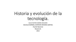 Historia y evolución de la
tecnología.
Laura Camila Cubides Gonzalez
ESCUELA NORMAL SUPERIOR ANTONIA SANTOS
Puente Nacional
Noveno B.
2015
 