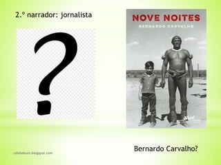 rafabebum.blogspot.com
2.º narrador: jornalista
Bernardo Carvalho?
 