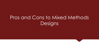 Pros and Cons to Mixed Methods
Designs
 