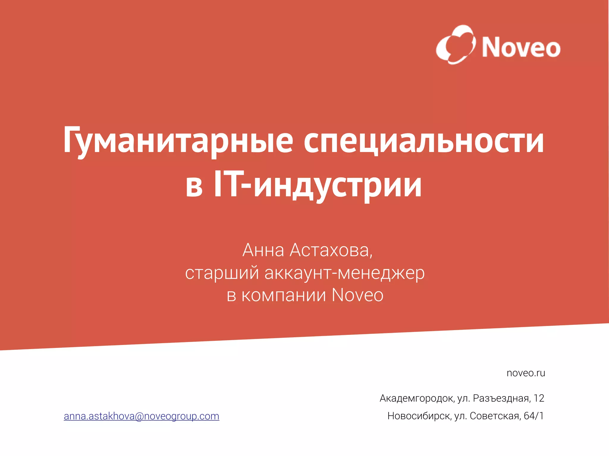 anna.astakhova@noveogroup.com
noveo.ru
Гуманитарные специальности
в IT-индустрии
Академгородок, ул. Разъездная, 12
Новосибирск, ул. Советская, 64/1
Анна Астахова,
старший аккаунт-менеджер
в компании Nоveо
 