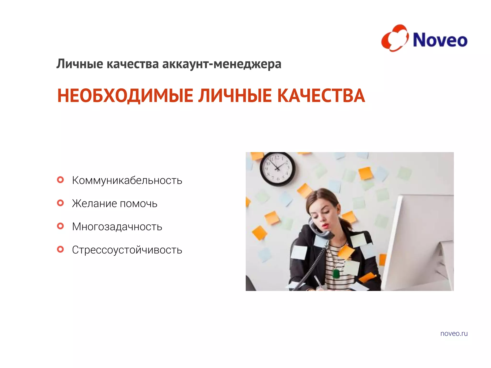 noveo.ru
НЕОБХОДИМЫЕ ЛИЧНЫЕ КАЧЕСТВА
Коммуникабельность
Желание помочь
Многозадачность
Стрессоустойчивость
Личные качества аккаунт-менеджера
 