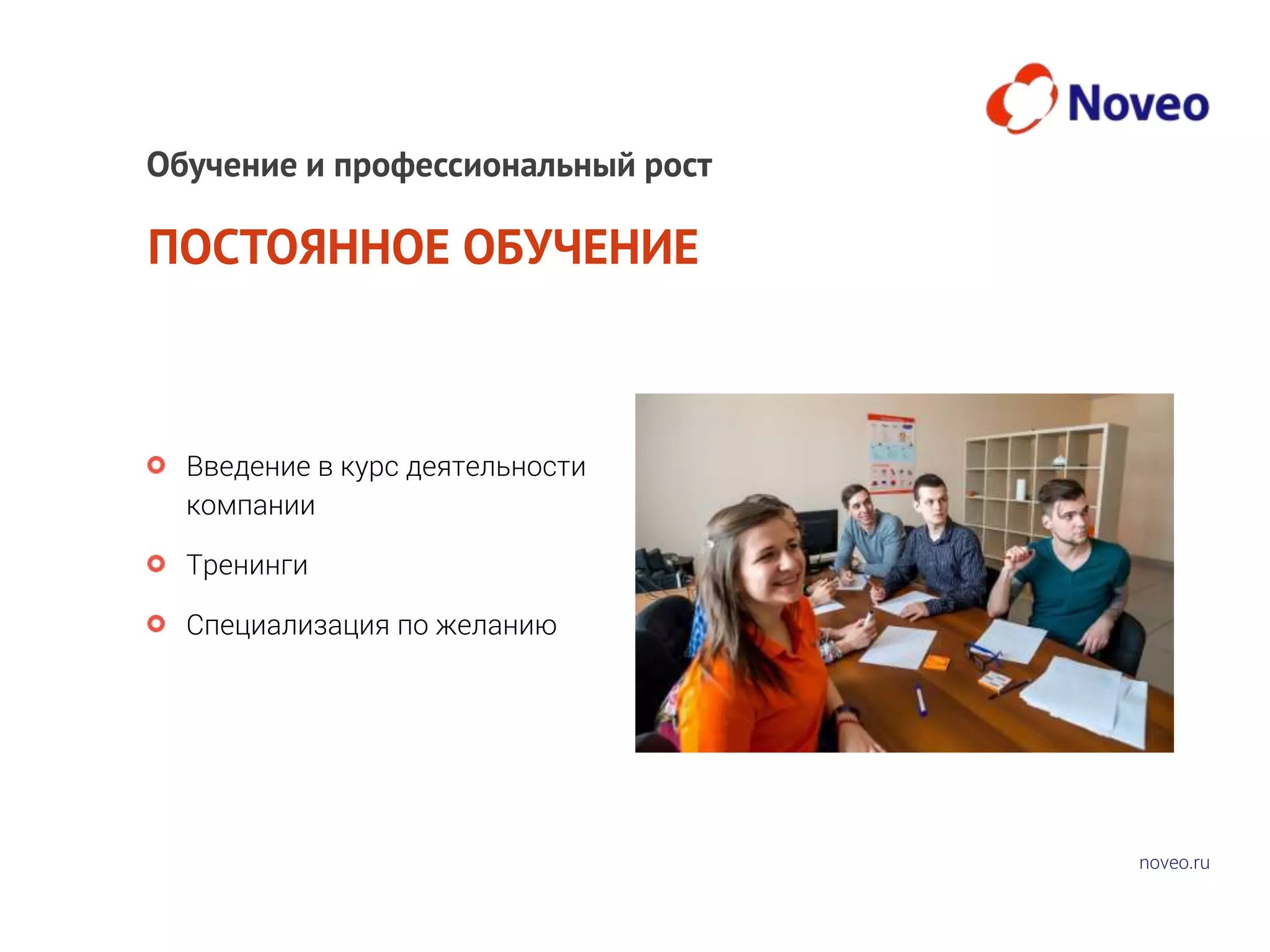 noveo.ru
ПОСТОЯННОЕ ОБУЧЕНИЕ
Введение в курс деятельности
компании
Тренинги
Специализация по желанию
Обучение и профессиональный рост
 