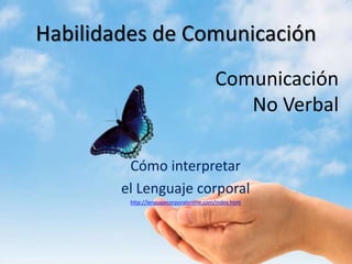 Comunicación
No Verbal
Cómo interpretar
el Lenguaje corporal
http://lenguajecorporalonline.com/index.html
Habilidades de Comunicación
 