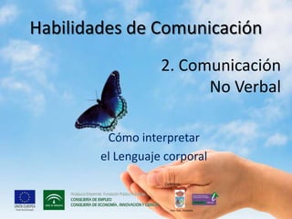 Habilidades de Comunicación
                   2. Comunicación
                         No Verbal

         Cómo interpretar
        el Lenguaje corporal
                    Colabora:




                       Ilmo. Ayto. Estepona
 