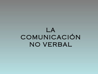 LA
COMUNICACIÓN
  NO VERBAL
 