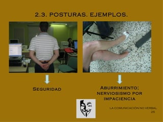 2.3. POSTURAS. EJEMPLOS.




Seguridad        Aburrimiento;
                nerviosismo por
                  impaciencia
                    LA COMUNICACIÓN NO VERBAL
                                          25
 