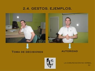 2.4. GESTOS. EJEMPLOS.




Toma de decisiones     autoridad



                        LA COMUNICACIÓN NO VERBAL
                                              32
 