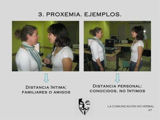 3. PROXEMIA. EJEMPLOS.




 Distancia íntima:     Distancia personal:
familiares o amigos   conocidos, no íntimos


                            LA COMUNICACIÓN NO VERBAL
                                                  47
 