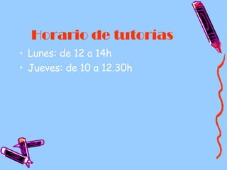 Horario de tutorías Lunes: de 12 a 14h Jueves: de 10 a 12.30h 