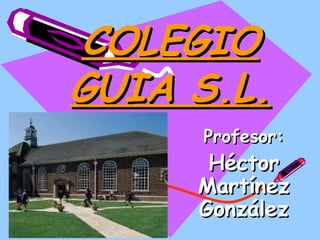 COLEGIO GUIA S.L. Profesor: Héctor Martínez González 