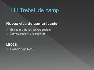 III.Treball de campNoves vies de comunicacióEstructura de les xarxessocialsXarxessocials a la societatBlocsCreaciód’un bloc