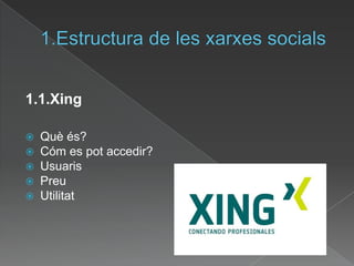 1.Estructura de les xarxessocials1.1.XingQuèés?Cóm es potaccedir?UsuarisPreuUtilitat