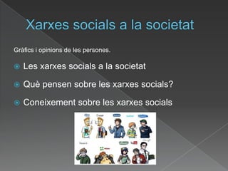 Xarxessocials a la societatGràfics i opinions de les persones.Les xarxessocials a la societatQuèpensen sobre les xarxessocials?Coneixement sobre les xarxessocials